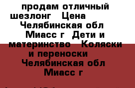 продам отличный шезлонг › Цена ­ 2 000 - Челябинская обл., Миасс г. Дети и материнство » Коляски и переноски   . Челябинская обл.,Миасс г.